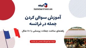 آموزش سوالی کردن جمله در زبان فرانسه (+ ۸۰ مثال کاربردی جملات پرسشی فرانسوی)